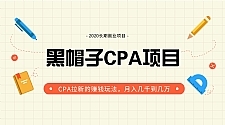 黑帽子手机CPA项目最新教程_月入几千到几万CPA拉新赚钱玩法（价值1280元）